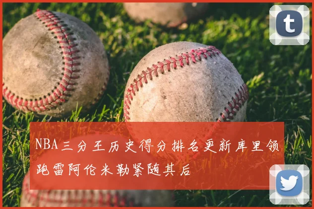 NBA三分王历史得分排名更新库里领跑雷阿伦米勒紧随其后