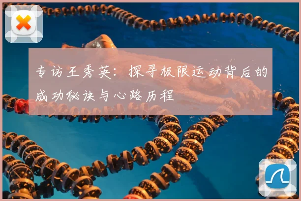 专访王秀英:探寻极限运动背后的成功秘诀与心路历程
