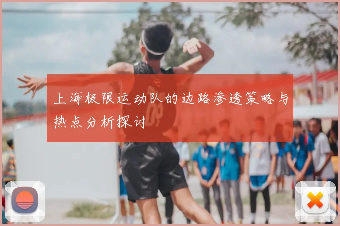上海极限运动队的边路渗透策略与热点分析探讨