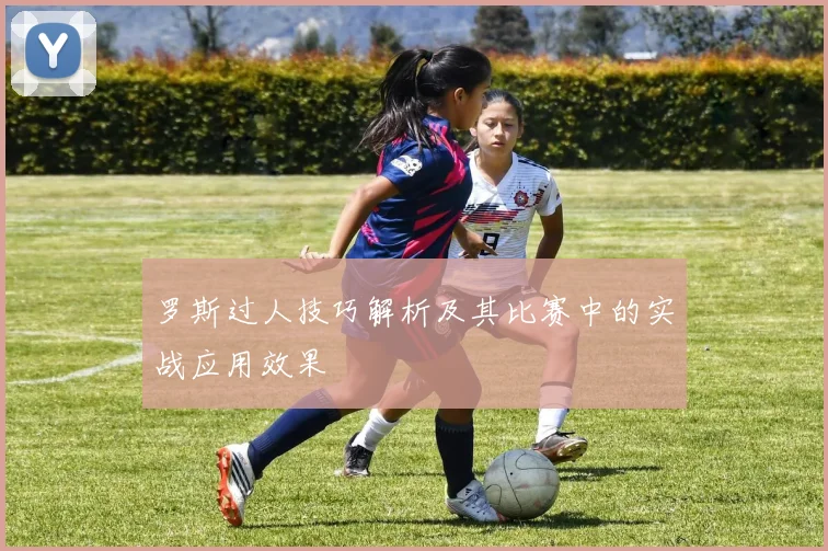 罗斯过人技巧解析及其比赛中的实战应用效果
