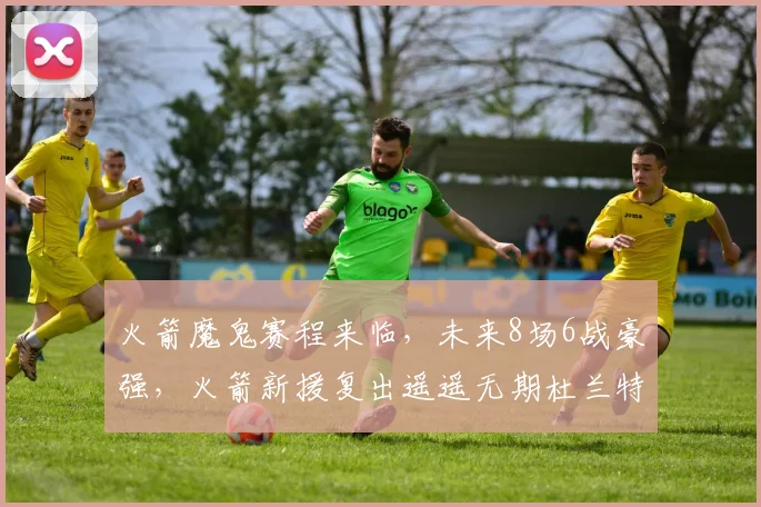 火箭魔鬼赛程来临，未来8场6战豪强，火箭新援复出遥遥无期杜兰特独木难支？