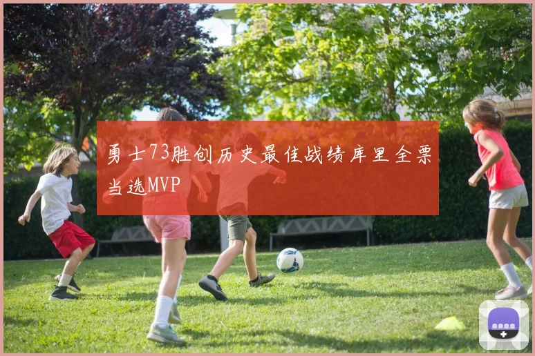 勇士73胜创历史最佳战绩库里全票当选MVP