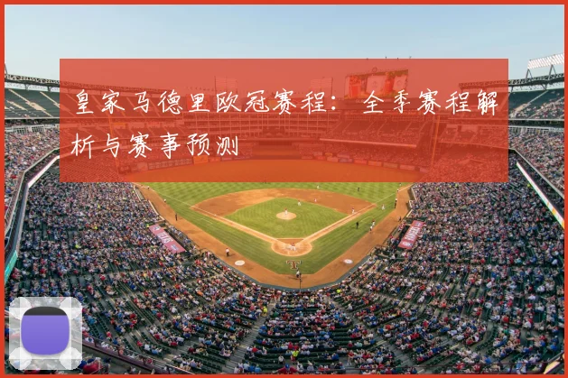 皇家马德里欧冠赛程:全季赛程解析与赛事预测