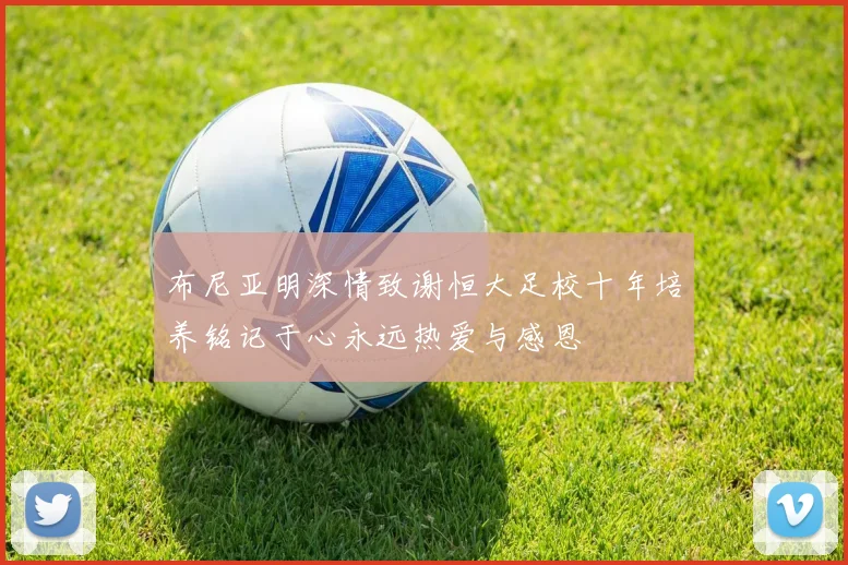 布尼亚明深情致谢恒大足校十年培养铭记于心永远热爱与感恩