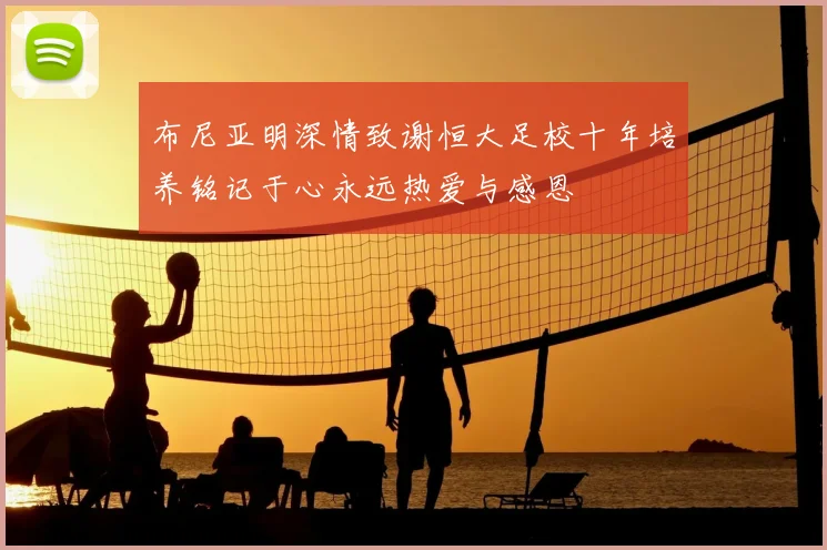 布尼亚明深情致谢恒大足校十年培养铭记于心永远热爱与感恩