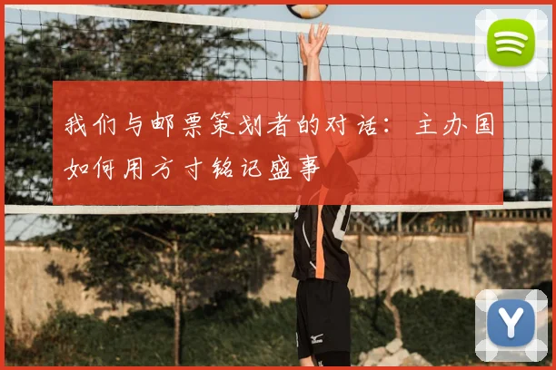 我们与邮票策划者的对话:主办国如何用方寸铭记盛事