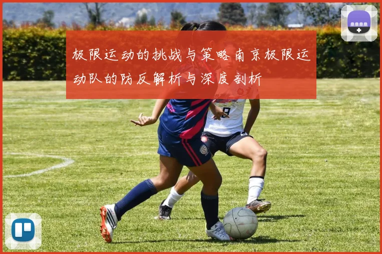 极限运动的挑战与策略南京极限运动队的防反解析与深度剖析