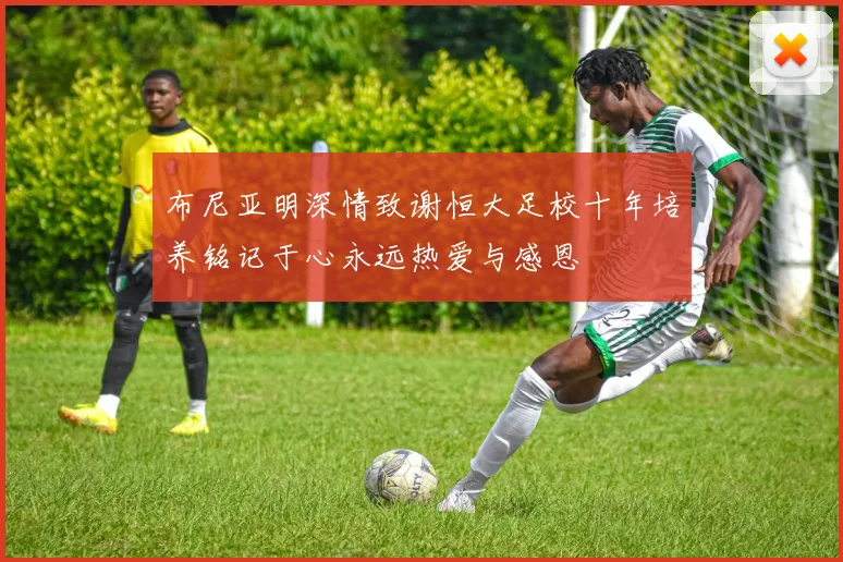 布尼亚明深情致谢恒大足校十年培养铭记于心永远热爱与感恩