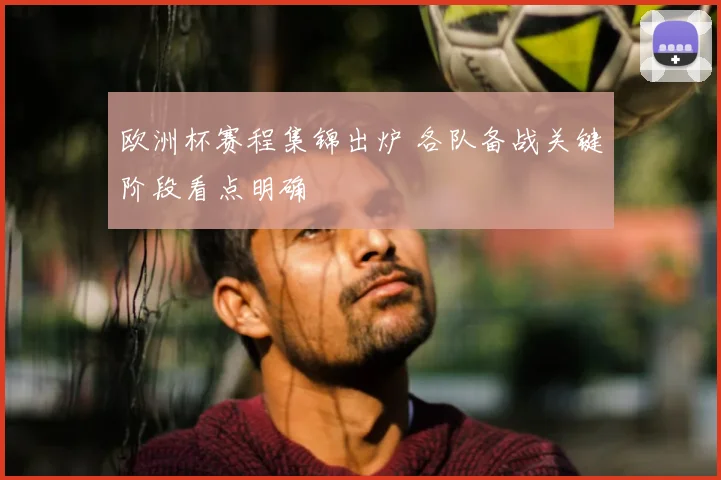 欧洲杯赛程集锦出炉 各队备战关键阶段看点明确