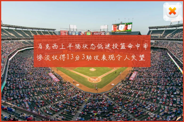 马克西上半场状态低迷投篮命中率惨淡仅得13分3助攻表现令人失望