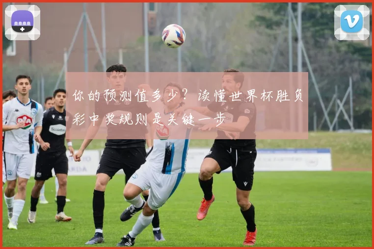 你的预测值多少？读懂世界杯胜负彩中奖规则是关键一步