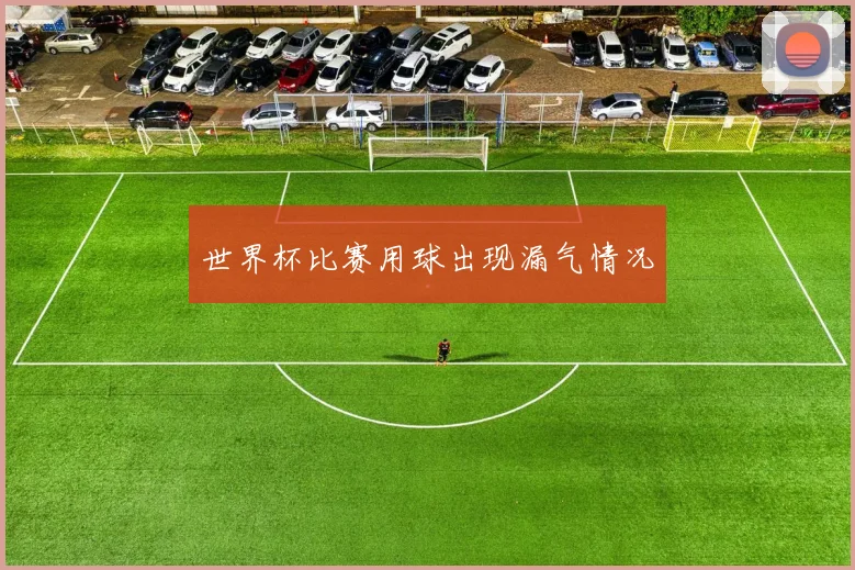 世界杯比赛用球出现漏气情况
