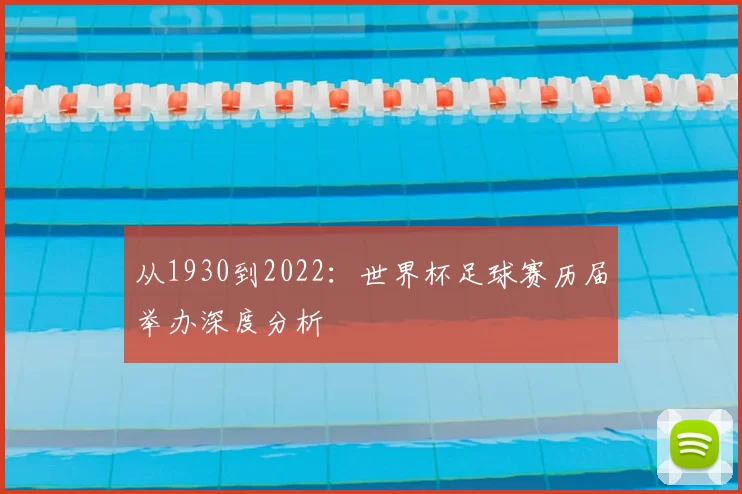 从1930到2022：世界杯足球赛历届举办深度分析