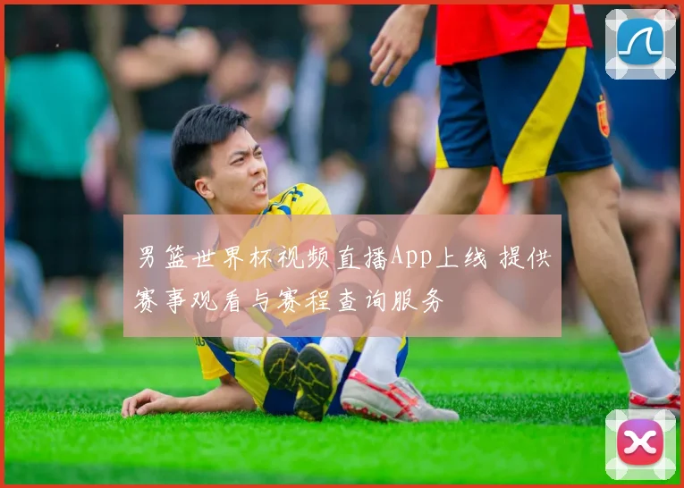 男篮世界杯视频直播App上线 提供赛事观看与赛程查询服务