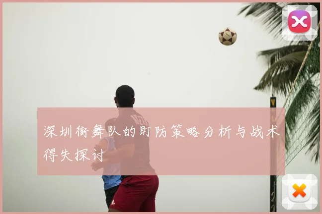 深圳街舞队的盯防策略分析与战术得失探讨