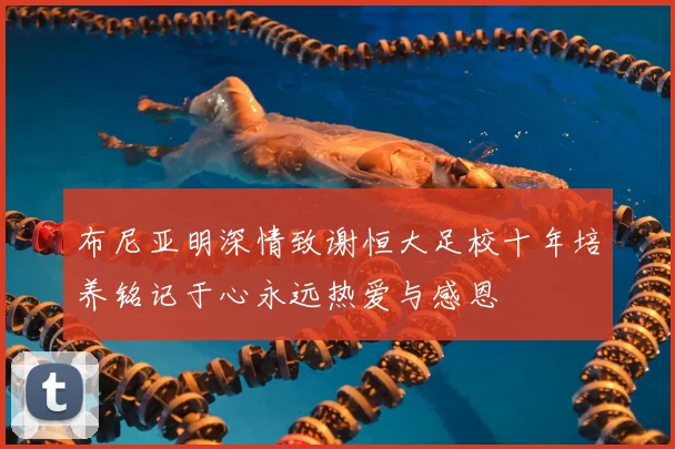 布尼亚明深情致谢恒大足校十年培养铭记于心永远热爱与感恩