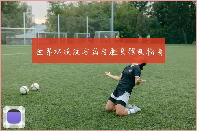 世界杯投注方式与胜负预测指南