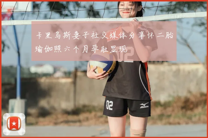 卡里乌斯妻子社交媒体分享怀二胎瑜伽照六个月孕肚显现