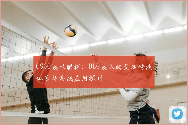 CSGO战术解析:BLG战队的灵活转换体系与实战应用探讨