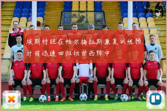 埃斯特旺在帕尔梅拉斯康复训练预计将迅速回归切尔西阵中