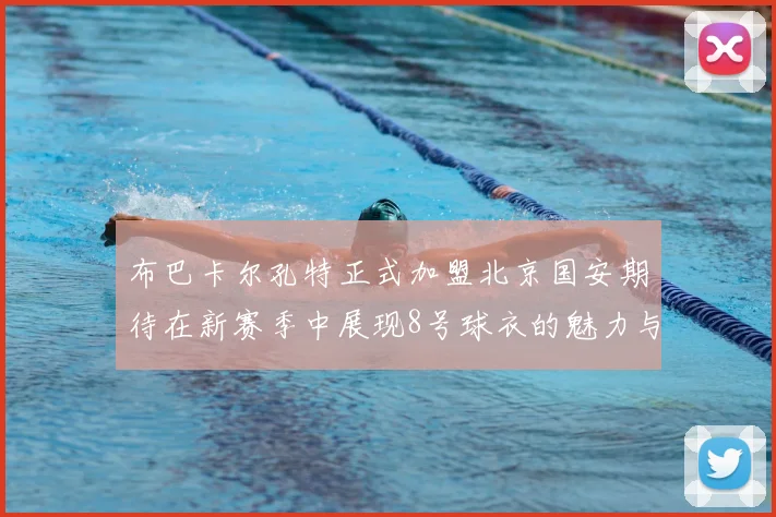 布巴卡尔孔特正式加盟北京国安期待在新赛季中展现8号球衣的魅力与实力