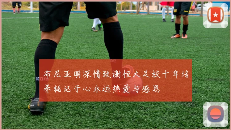 布尼亚明深情致谢恒大足校十年培养铭记于心永远热爱与感恩