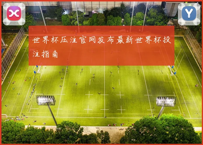 世界杯压注官网发布最新世界杯投注指南