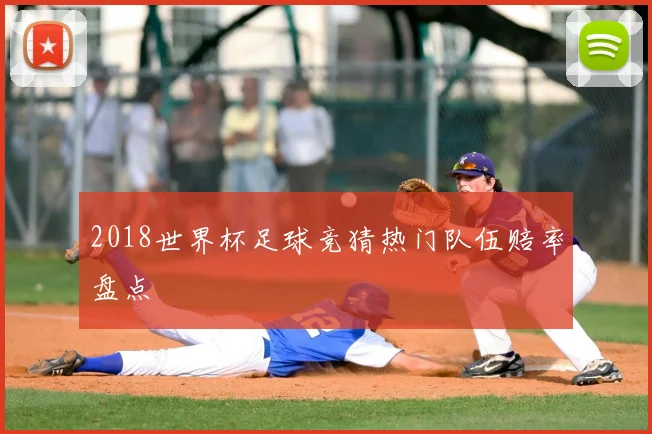 2018世界杯足球竞猜热门队伍赔率盘点