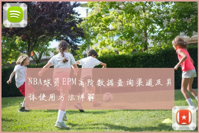 NBA球员EPM高阶数据查询渠道及具体使用方法详解