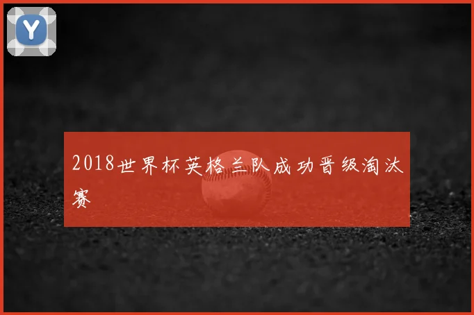 2018世界杯英格兰队成功晋级淘汰赛