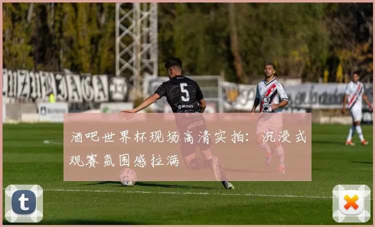 酒吧世界杯现场高清实拍:沉浸式观赛氛围感拉满
