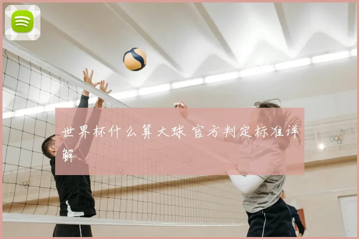 世界杯什么算大球 官方判定标准详解