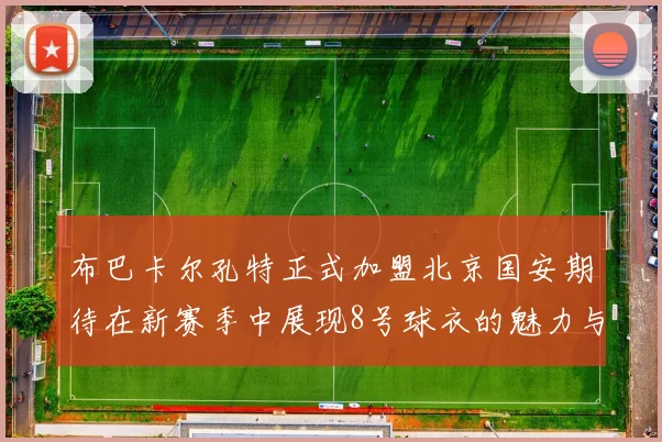布巴卡尔孔特正式加盟北京国安期待在新赛季中展现8号球衣的魅力与实力