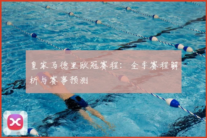皇家马德里欧冠赛程:全季赛程解析与赛事预测