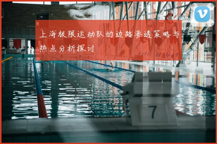 上海极限运动队的边路渗透策略与热点分析探讨