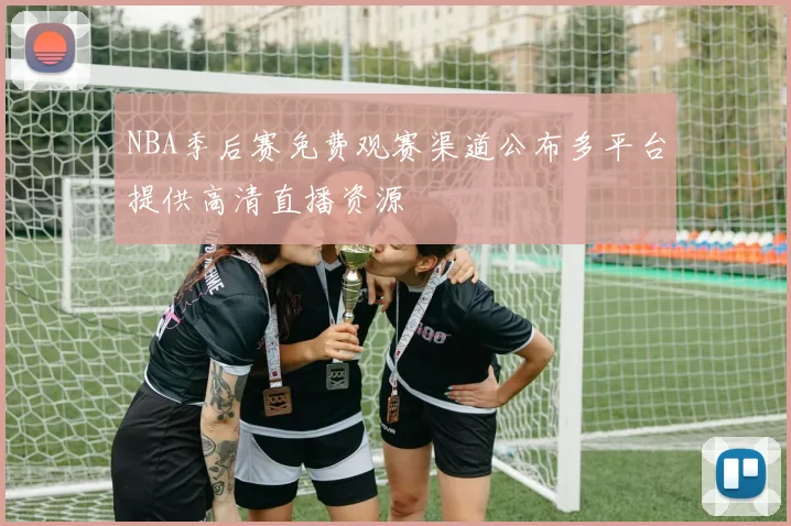 NBA季后赛免费观赛渠道公布多平台提供高清直播资源