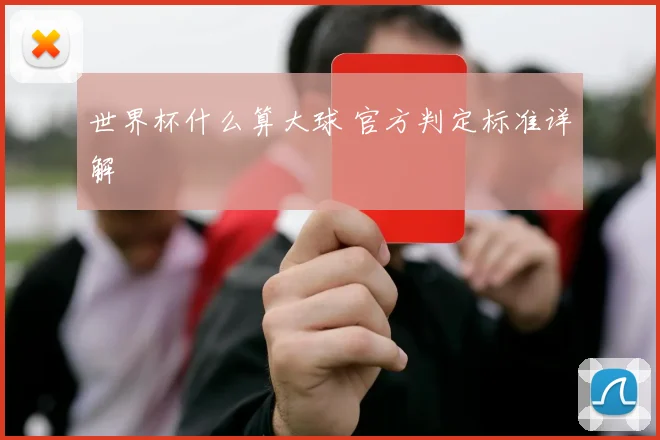 世界杯什么算大球 官方判定标准详解