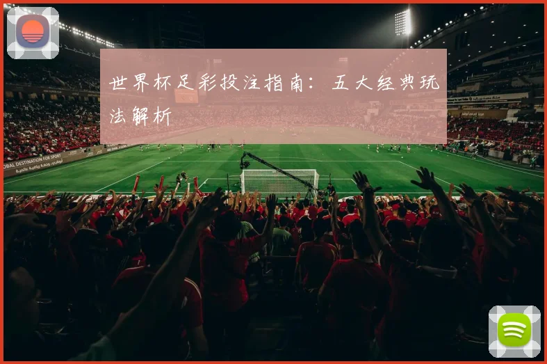 世界杯足彩投注指南：五大经典玩法解析
