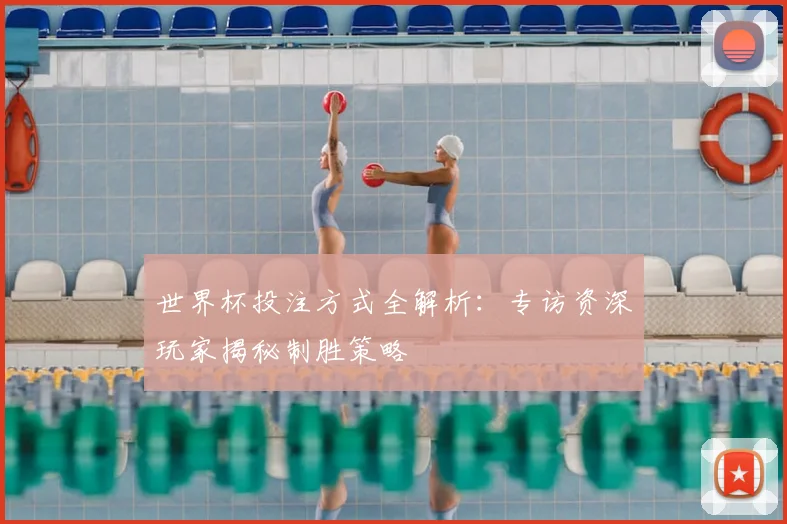 世界杯投注方式全解析：专访资深玩家揭秘制胜策略