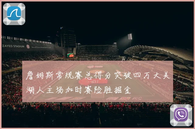 詹姆斯常规赛总得分突破四万大关湖人主场加时赛险胜掘金