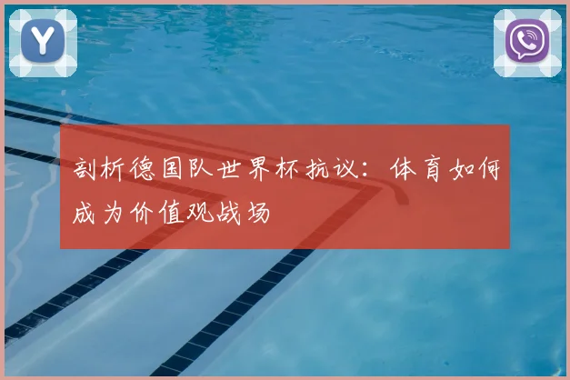 剖析德国队世界杯抗议：体育如何成为价值观战场