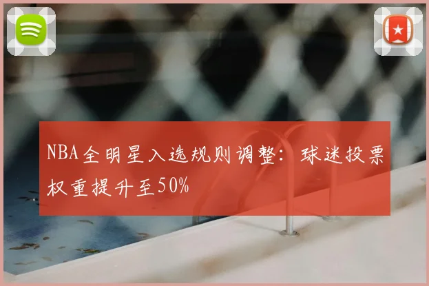 NBA全明星入选规则调整：球迷投票权重提升至50%