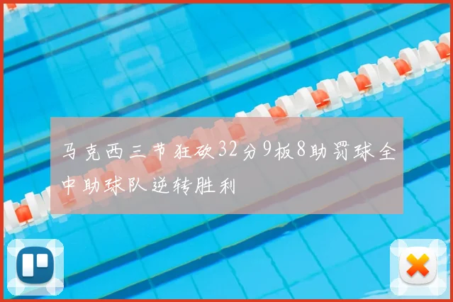 马克西三节狂砍32分9板8助罚球全中助球队逆转胜利