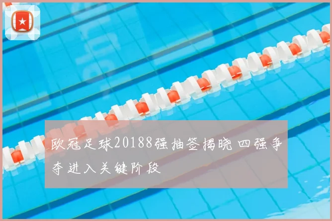 欧冠足球20188强抽签揭晓 四强争夺进入关键阶段
