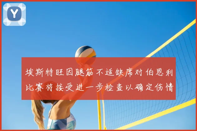 埃斯特旺因腿筋不适缺席对伯恩利比赛将接受进一步检查以确定伤情