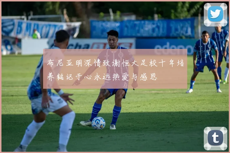 布尼亚明深情致谢恒大足校十年培养铭记于心永远热爱与感恩