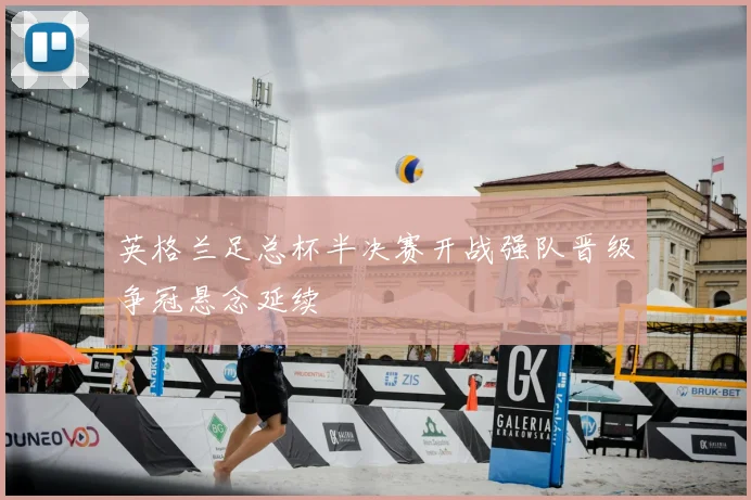 英格兰足总杯半决赛开战强队晋级争冠悬念延续