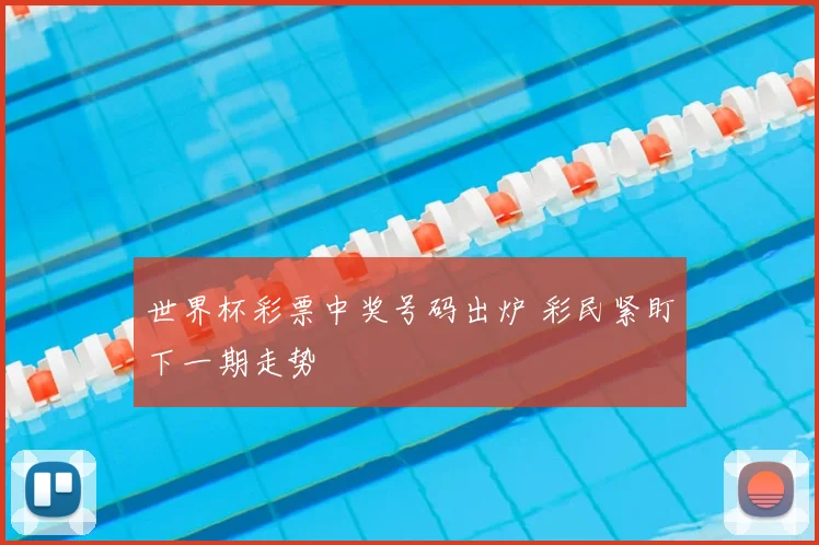 世界杯彩票中奖号码出炉 彩民紧盯下一期走势