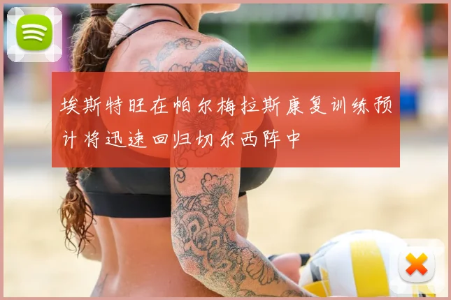 埃斯特旺在帕尔梅拉斯康复训练预计将迅速回归切尔西阵中