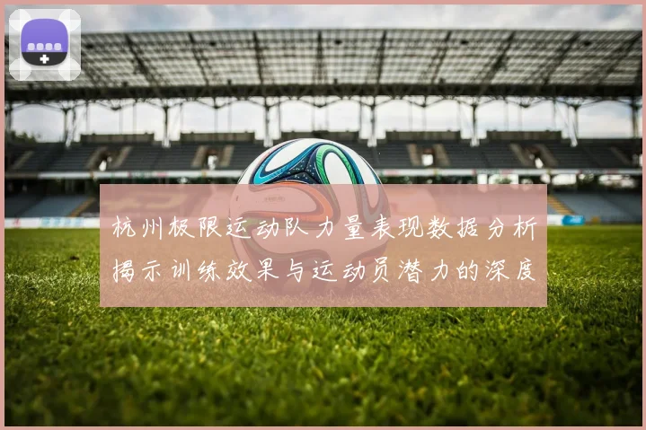 杭州极限运动队力量表现数据分析揭示训练效果与运动员潜力的深度洞察